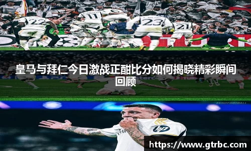 皇马与拜仁今日激战正酣比分如何揭晓精彩瞬间回顾